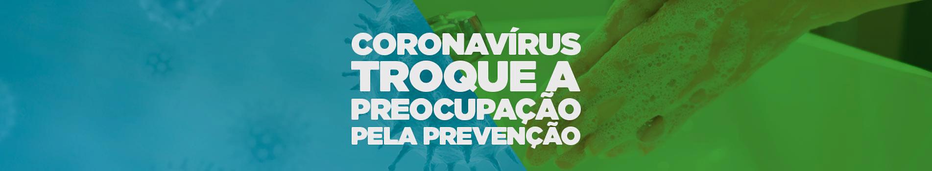 Coronavírus, troque a preocupação pela prevenção